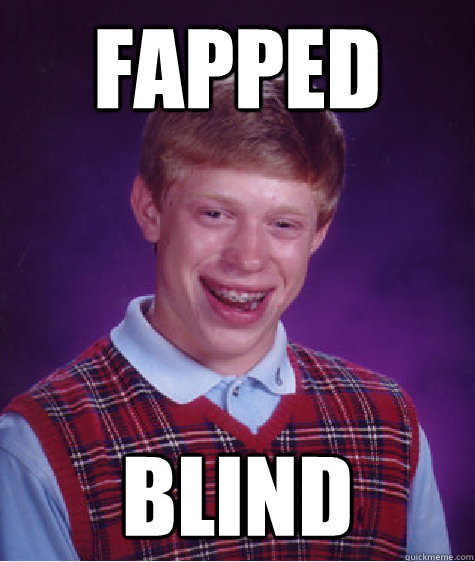 fapped blind  Bad Luck Brian