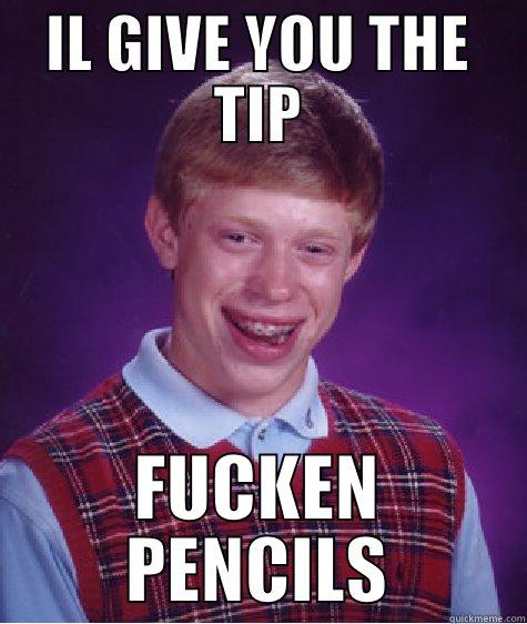 the pencil - IL GIVE YOU THE TIP FUCKEN PENCILS Bad Luck Brian