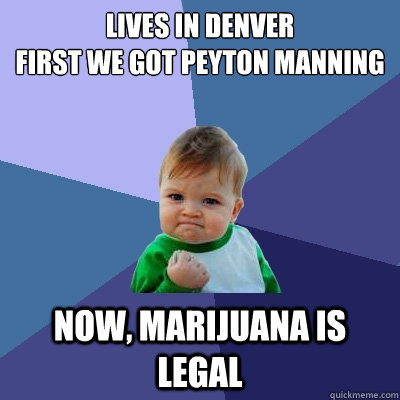 Lives in Denver
First we got Peyton Manning Now, marijuana is legal  Success Kid