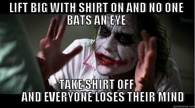 SHIRT OFF - LIFT BIG WITH SHIRT ON AND NO ONE BATS AN EYE TAKE SHIRT OFF       AND EVERYONE LOSES THEIR MIND Joker Mind Loss