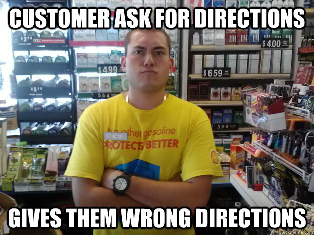 Customer ask for directions gives them wrong directions  