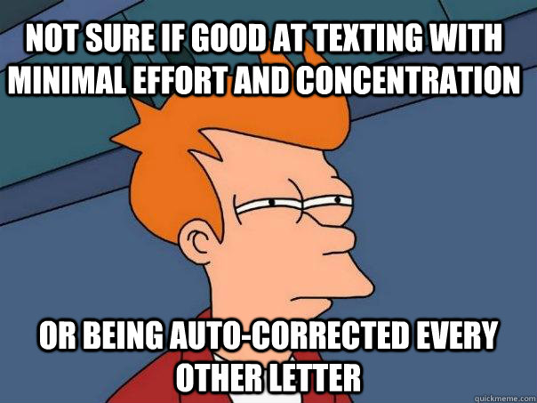 not sure if good at texting with minimal effort and concentration or being auto-corrected every other letter - not sure if good at texting with minimal effort and concentration or being auto-corrected every other letter  Futurama Fry