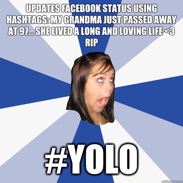 Updates Facebook status using hashtags: My Grandma just passed away at 97... She lived a long and loving life <3 RIP #YOLO  Annoying Facebook Girl