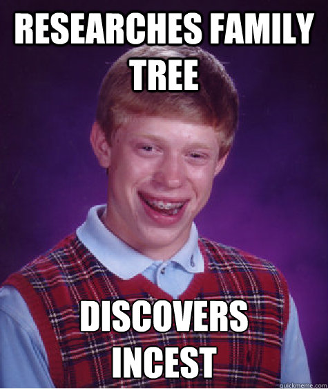 Researches family tree Discovers 
incest  Bad Luck Brian