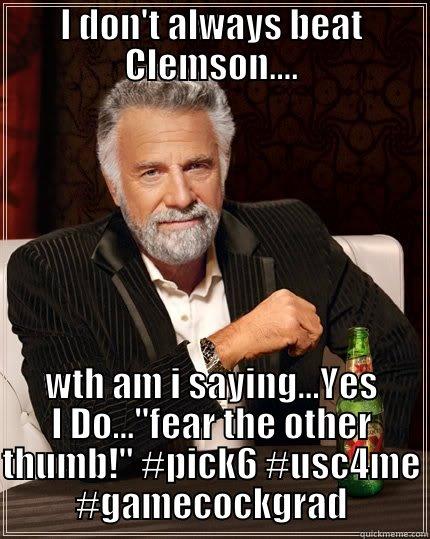 Go USC Gamecocks!!!! - I DON'T ALWAYS BEAT CLEMSON.... WTH AM I SAYING...YES I DO...