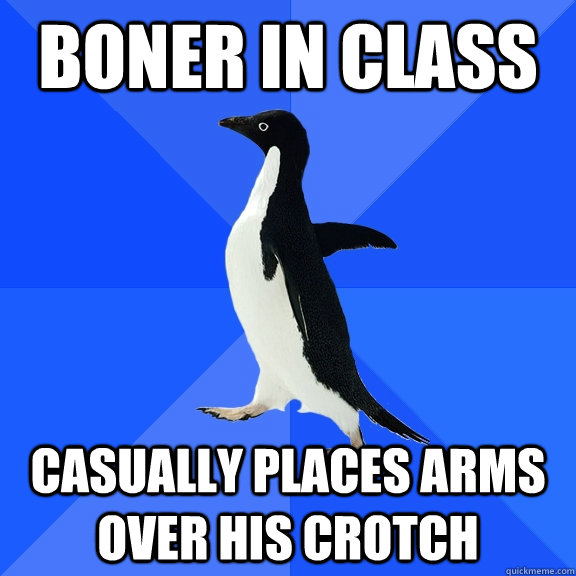 boner in Class Casually places arms over his crotch  Socially Awkward Penguin