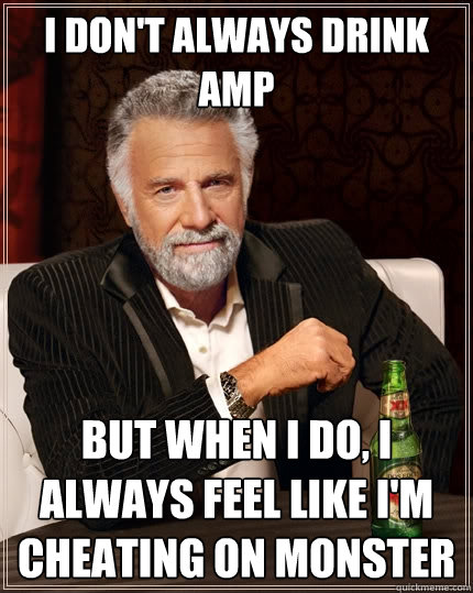 I don't always drink AMP But when I do, I always feel like I'm cheating on Monster - I don't always drink AMP But when I do, I always feel like I'm cheating on Monster  The Most Interesting Man In The World