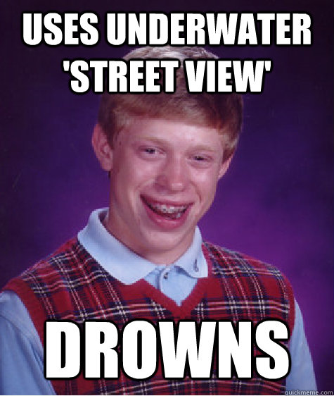 uses underwater 'street view' drowns  Bad Luck Brian