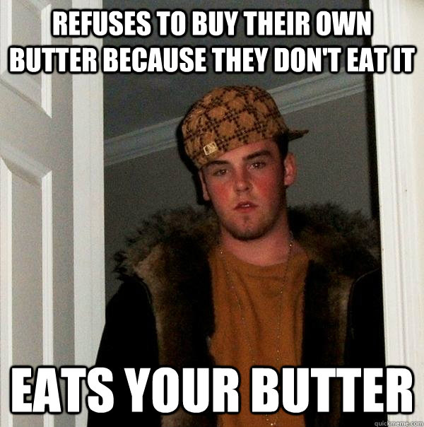 Refuses to buy their own butter because they don't eat it Eats your butter - Refuses to buy their own butter because they don't eat it Eats your butter  Scumbag Steve