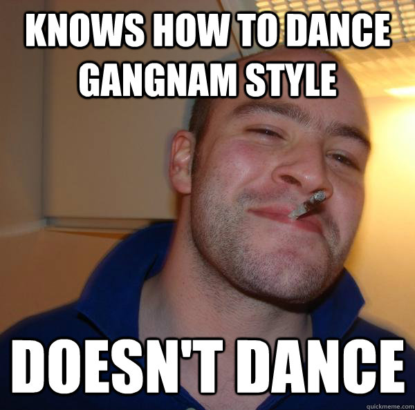 knows how to dance gangnam style doesn't dance - knows how to dance gangnam style doesn't dance  Misc