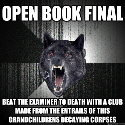 Open book final beat the examiner to death with a club made from the entrails of this grandchildrens decaying corpses  - Open book final beat the examiner to death with a club made from the entrails of this grandchildrens decaying corpses   Insanity Wolf