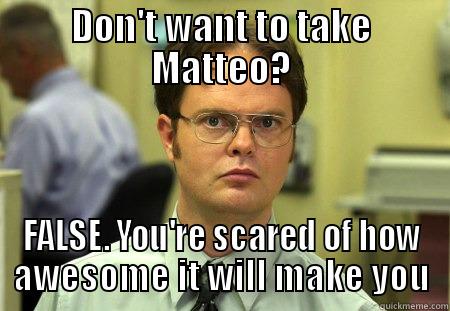 DON'T WANT TO TAKE MATTEO? FALSE. YOU'RE SCARED OF HOW AWESOME IT WILL MAKE YOU Schrute