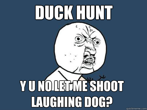 Duck Hunt  y u no let me shoot laughing dog?  Y U No