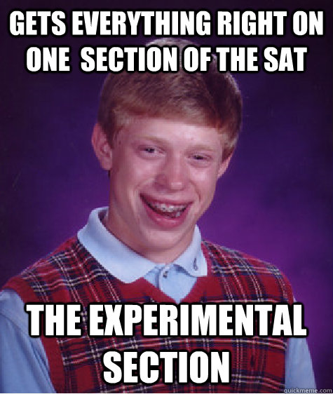 Gets everything right on one  section of the SAT The experimental section  Bad Luck Brian