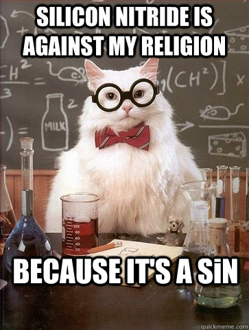 SILICON NITRIDE IS AGAINST MY RELIGION BECAUSE IT'S A SiN - SILICON NITRIDE IS AGAINST MY RELIGION BECAUSE IT'S A SiN  Chemistry Cat