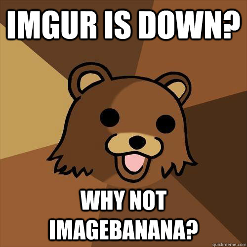 IMGUR is down? Why not imagebanana? - IMGUR is down? Why not imagebanana?  Pedobear