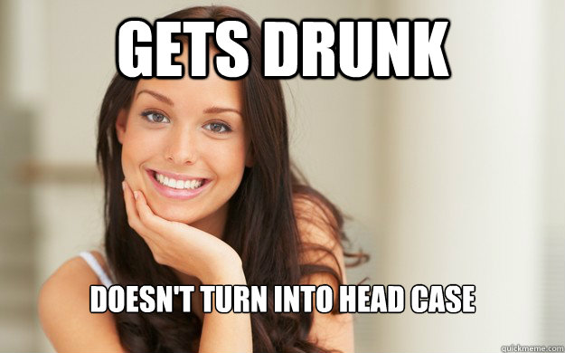 Gets Drunk Doesn't turn into head case  Good Girl Gina