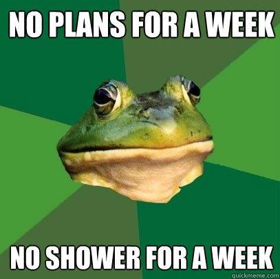 NO plans for a week No shower for a week - NO plans for a week No shower for a week  Foul Bachelor Frog