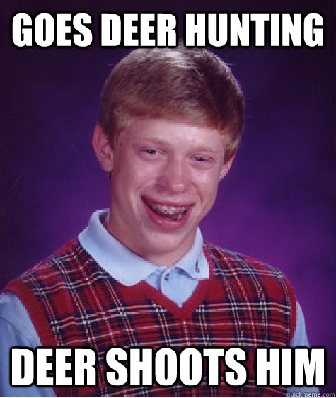 Goes deer hunting Deer shoots him  - Goes deer hunting Deer shoots him   Bad Luck Brian