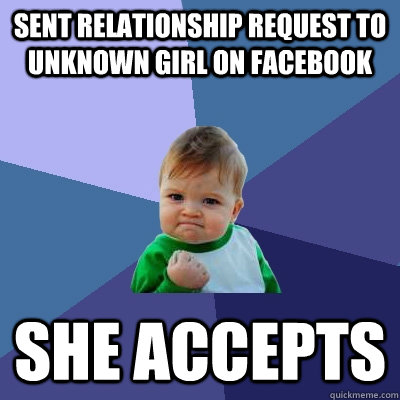 Sent relationship request to unknown girl on Facebook She accepts  Success Kid