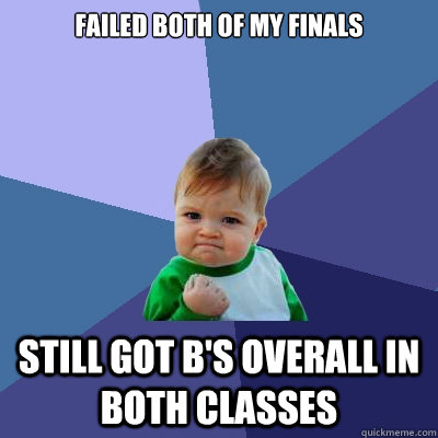 failed both of my finals still got b's overall in both classes  Success Kid