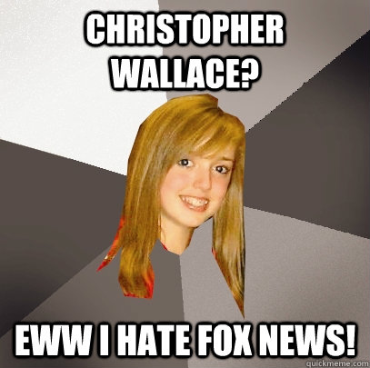 Christopher Wallace? eww i hate fox news!  Musically Oblivious 8th Grader