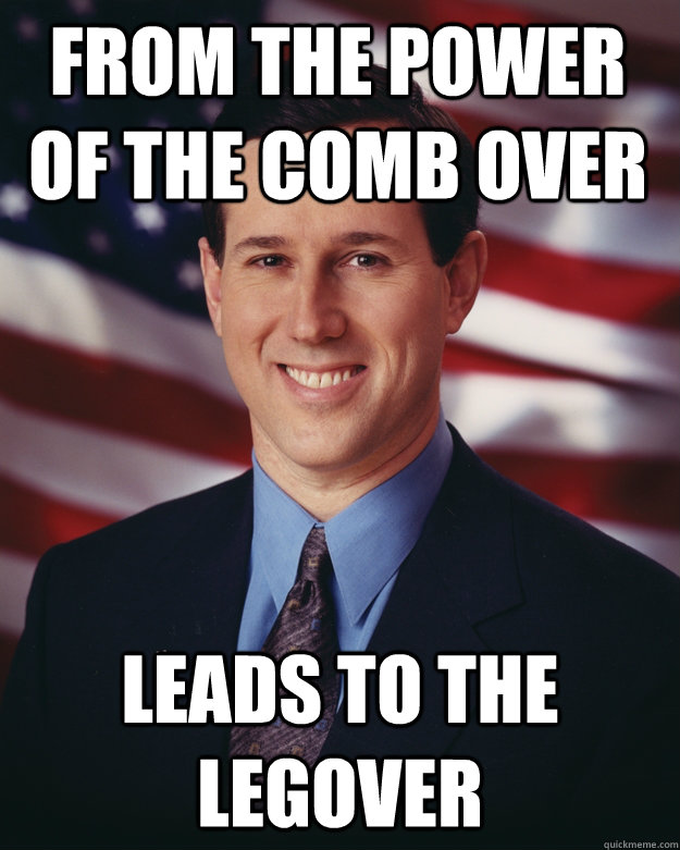 from the power of the comb over leads to the legover - from the power of the comb over leads to the legover  Rick Santorum