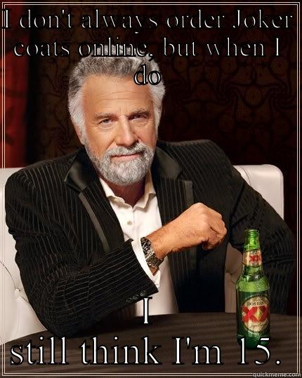 I DON'T ALWAYS ORDER JOKER COATS ONLINE, BUT WHEN I DO I STILL THINK I'M 15. The Most Interesting Man In The World