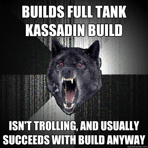 Builds full tank Kassadin build Isn't trolling, and usually succeeds with build anyway  Insanity Wolf