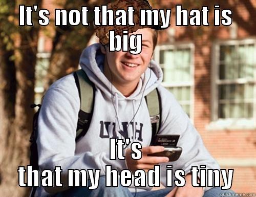 IT'S NOT THAT MY HAT IS BIG IT'S THAT MY HEAD IS TINY College Freshman