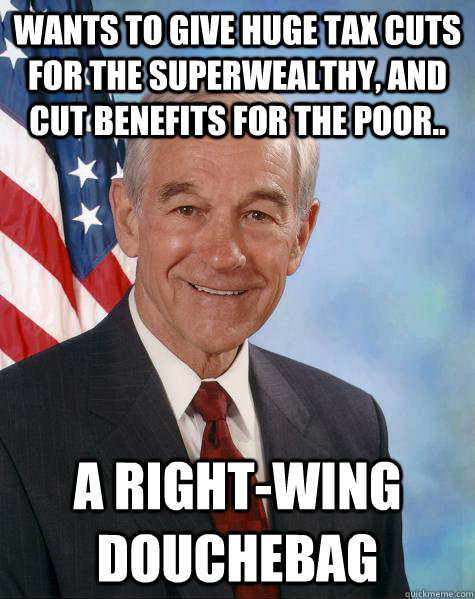 Wants to give huge tax cuts for the superwealthy, and cut benefits for the poor.. A right-wing douchebag  Ron Paul