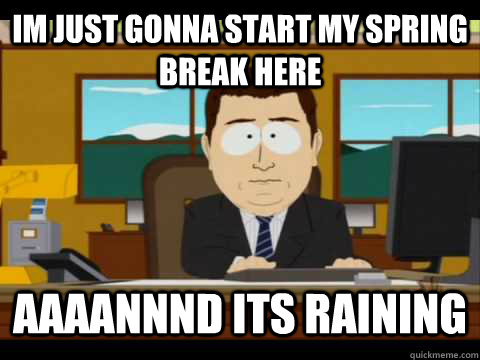 Im just gonna start my spring break here Aaaannnd its raining - Im just gonna start my spring break here Aaaannnd its raining  Aaand its gone