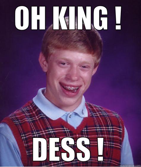 OH KING ! DESS ! Bad Luck Brian