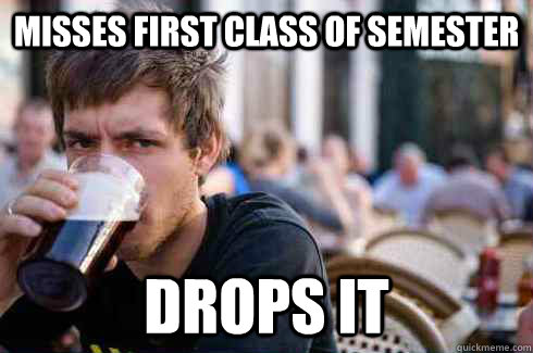 Misses first class of semester drops it - Misses first class of semester drops it  Lazy College Senior