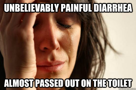 unbelievably painful diarrhea almost passed out on the toilet  First World Problems