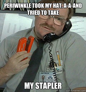 Periwinkle took my hat, a-a-and tried to take my stapler - Periwinkle took my hat, a-a-and tried to take my stapler  Milton