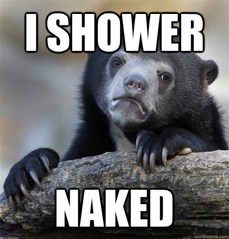 I Shower Naked Confession Bear Quickmeme