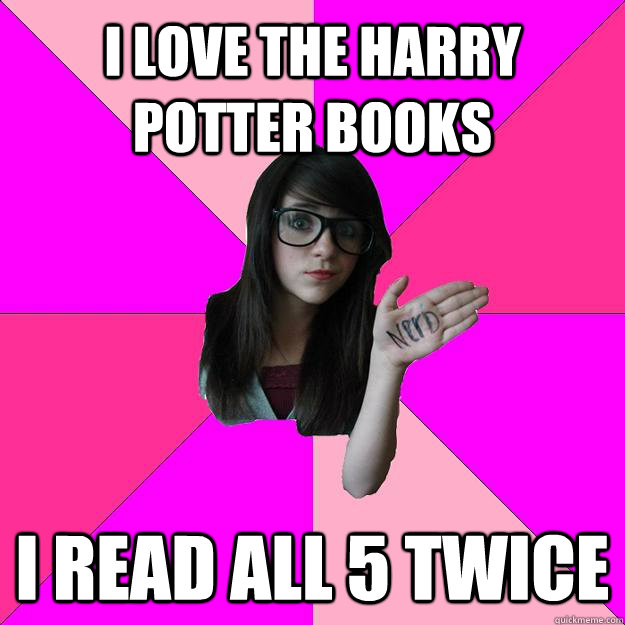 i love the harry potter books i read all 5 twice  Idiot Nerd Girl