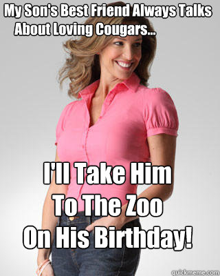  My Son's Best Friend Always Talks
     About Loving Cougars... I'll Take Him 
To The Zoo 
On His Birthday!  Oblivious Suburban Mom