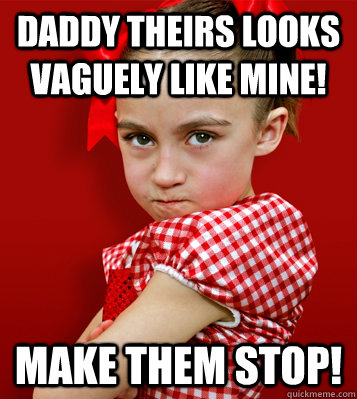 Daddy theirs looks vaguely like mine! Make them stop! - Spoiled Girl
