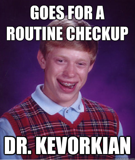 Goes for a routine checkup Dr. Kevorkian - Goes for a routine checkup Dr. Kevorkian  Bad Luck Brian