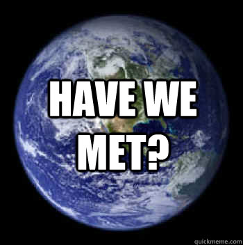 have we met? - have we met?  planet earth