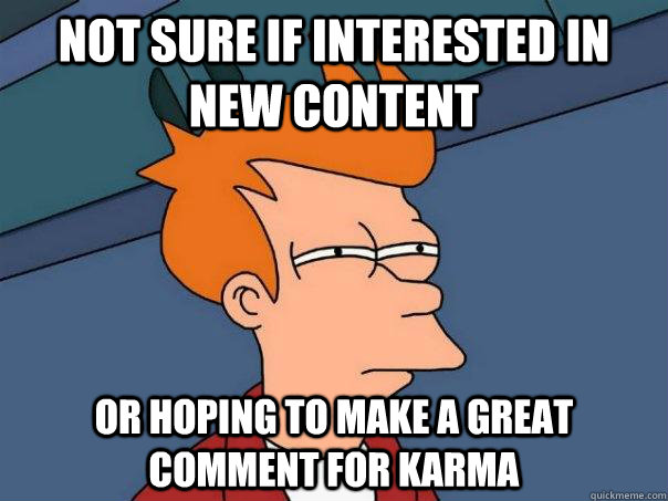 not sure if interested in new content or hoping to make a great comment for karma  Futurama Fry