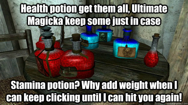 Health potion get them all, Ultimate Magicka keep some just in case Stamina potion? Why add weight when I can keep clicking until I can hit you again! - Health potion get them all, Ultimate Magicka keep some just in case Stamina potion? Why add weight when I can keep clicking until I can hit you again!  Misc