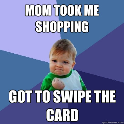 Mom took me shopping Got to swipe the card  Success Kid