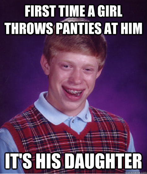 First Time A Girl throws panties at him It's his daughter  Bad Luck Brian