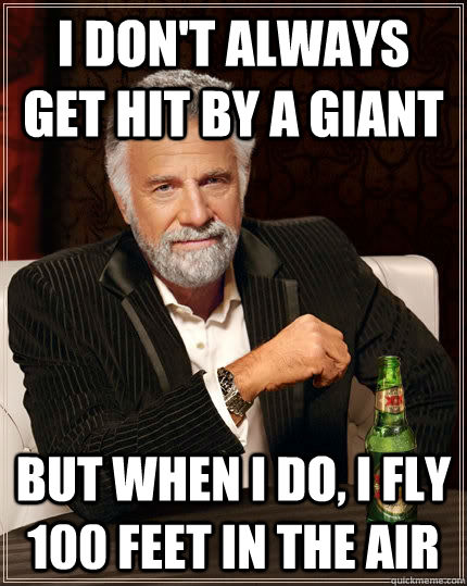 i don't always get hit by a giant but when i do, i fly 100 feet in the air  The Most Interesting Man In The World