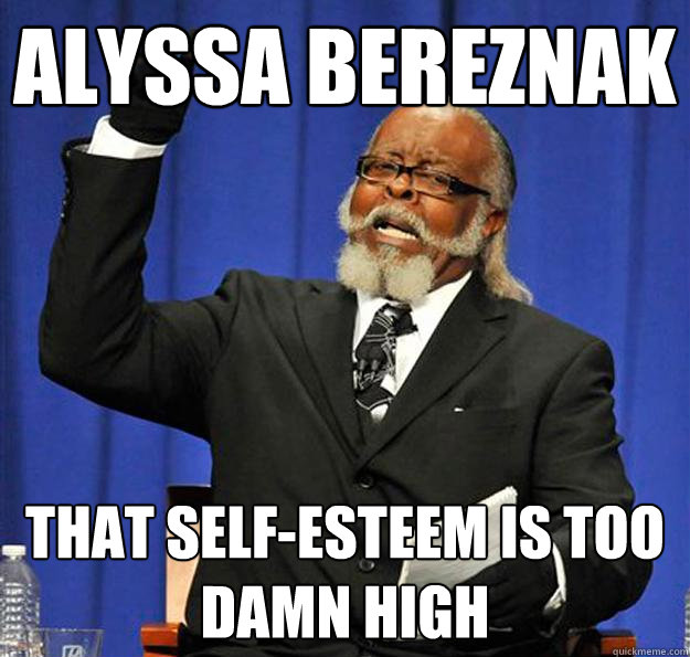 Alyssa Bereznak That self-esteem is too damn high  Jimmy McMillan