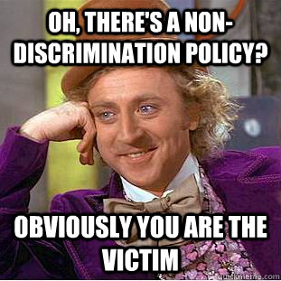 Oh, there's a non-discrimination policy? Obviously you are the victim  Creepy Wonka