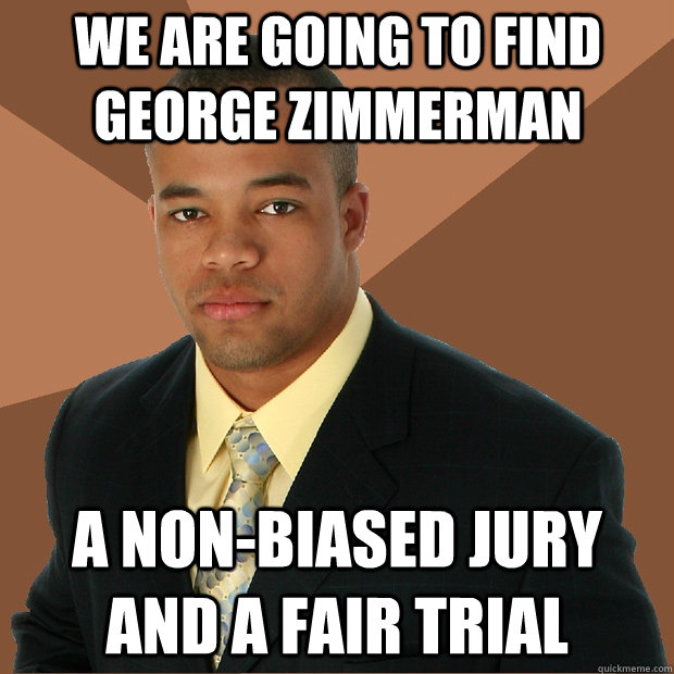 we are going to find george zimmerman a non-biased jury and a fair trial  Successful Black Man